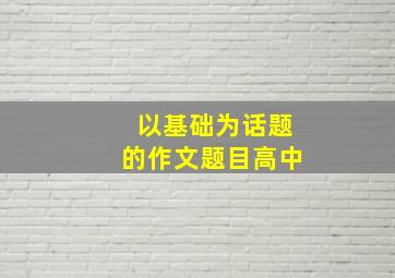 以基础为话题的作文题目高中