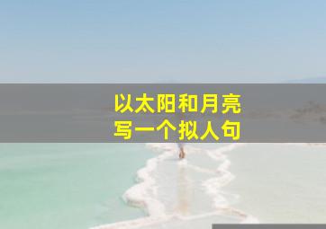 以太阳和月亮写一个拟人句