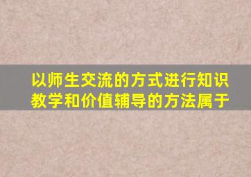 以师生交流的方式进行知识教学和价值辅导的方法属于