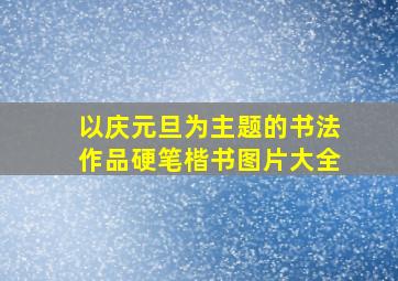 以庆元旦为主题的书法作品硬笔楷书图片大全