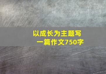 以成长为主题写一篇作文750字