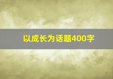 以成长为话题400字