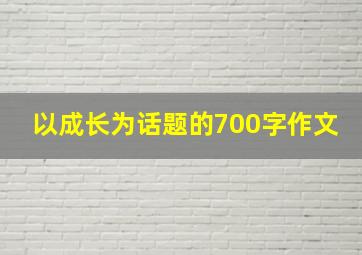 以成长为话题的700字作文