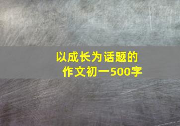 以成长为话题的作文初一500字