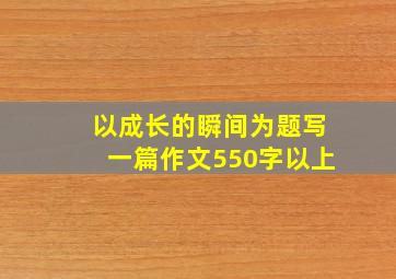 以成长的瞬间为题写一篇作文550字以上