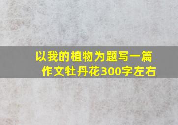 以我的植物为题写一篇作文牡丹花300字左右