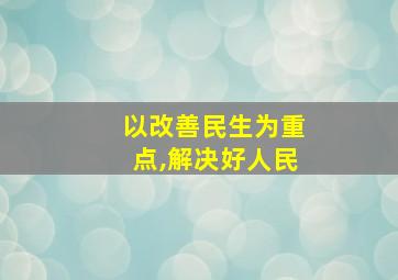 以改善民生为重点,解决好人民