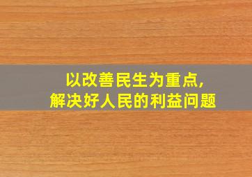 以改善民生为重点,解决好人民的利益问题