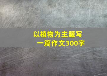 以植物为主题写一篇作文300字