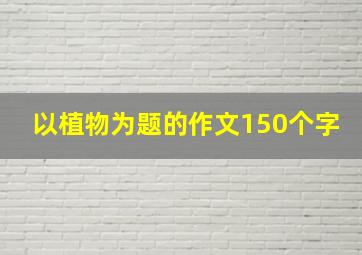 以植物为题的作文150个字