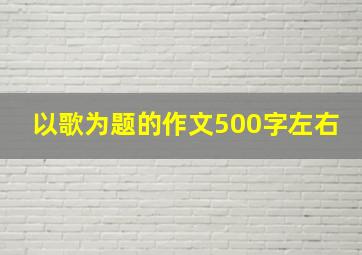 以歌为题的作文500字左右