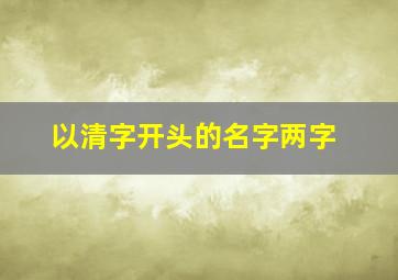 以清字开头的名字两字