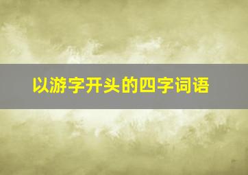 以游字开头的四字词语