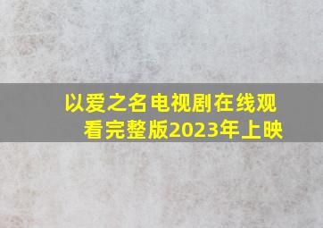 以爱之名电视剧在线观看完整版2023年上映