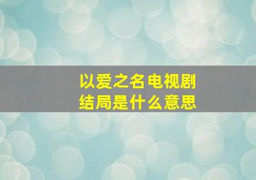 以爱之名电视剧结局是什么意思