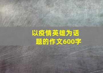 以疫情英雄为话题的作文600字