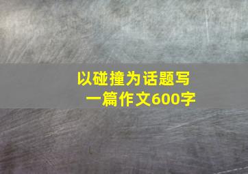 以碰撞为话题写一篇作文600字