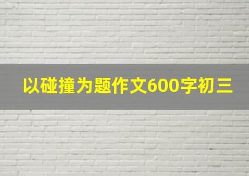 以碰撞为题作文600字初三