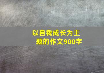 以自我成长为主题的作文900字