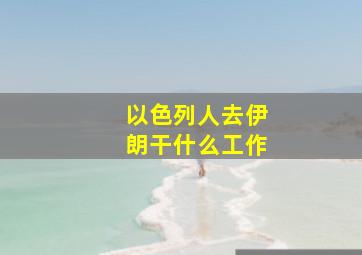 以色列人去伊朗干什么工作