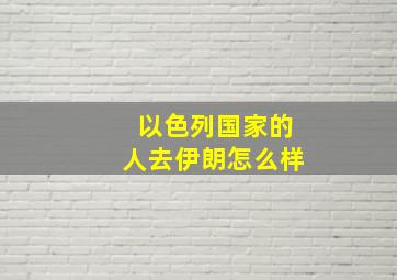 以色列国家的人去伊朗怎么样