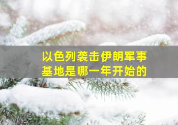 以色列袭击伊朗军事基地是哪一年开始的