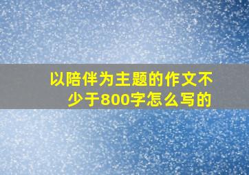 以陪伴为主题的作文不少于800字怎么写的