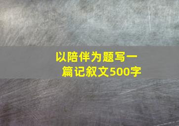 以陪伴为题写一篇记叙文500字