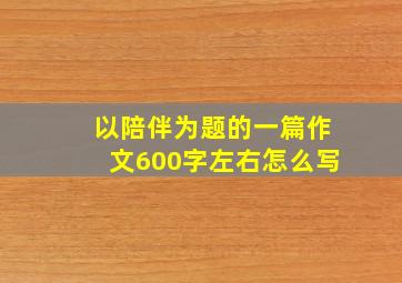 以陪伴为题的一篇作文600字左右怎么写