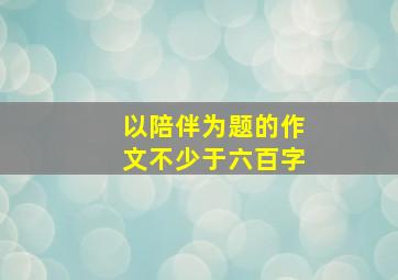 以陪伴为题的作文不少于六百字