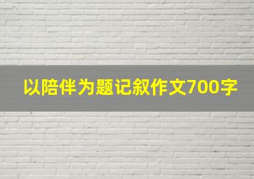 以陪伴为题记叙作文700字