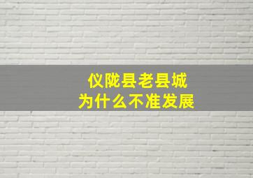 仪陇县老县城为什么不准发展