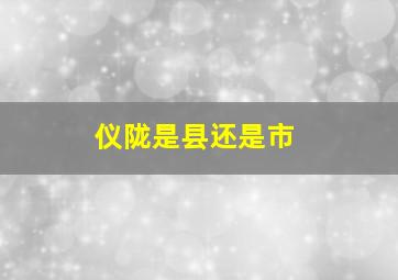 仪陇是县还是市