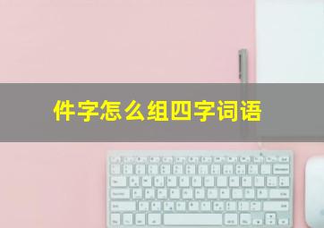 件字怎么组四字词语