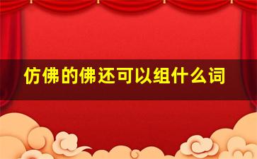 仿佛的佛还可以组什么词