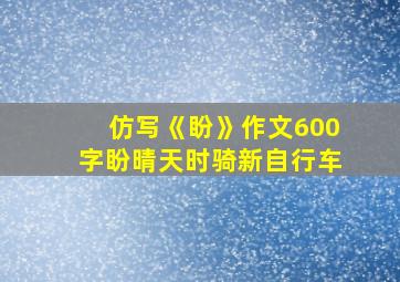 仿写《盼》作文600字盼晴天时骑新自行车