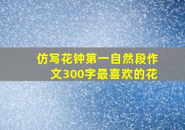 仿写花钟第一自然段作文300字最喜欢的花