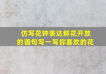 仿写花钟表达鲜花开放的语句写一写你喜欢的花