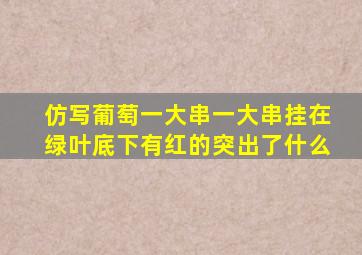 仿写葡萄一大串一大串挂在绿叶底下有红的突出了什么