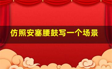 仿照安塞腰鼓写一个场景