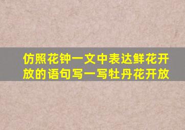 仿照花钟一文中表达鲜花开放的语句写一写牡丹花开放