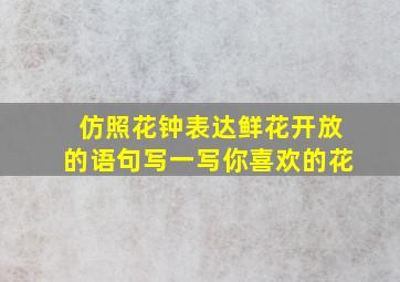 仿照花钟表达鲜花开放的语句写一写你喜欢的花