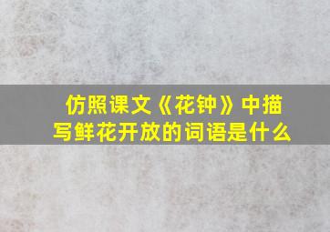 仿照课文《花钟》中描写鲜花开放的词语是什么