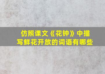 仿照课文《花钟》中描写鲜花开放的词语有哪些