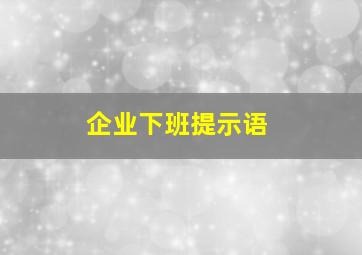 企业下班提示语