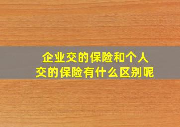 企业交的保险和个人交的保险有什么区别呢