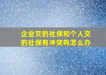 企业交的社保和个人交的社保有冲突吗怎么办