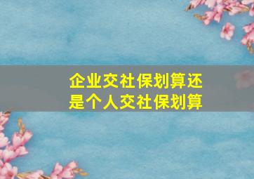 企业交社保划算还是个人交社保划算