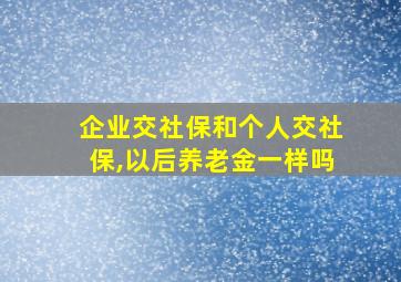 企业交社保和个人交社保,以后养老金一样吗