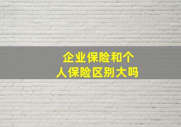 企业保险和个人保险区别大吗